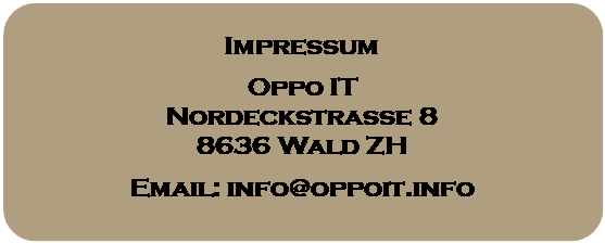 Rechteck: abgerundete Ecken: Impressum
Oppo IT
Nordeckstrasse 8
8636 Wald ZH
Email: info@oppoit.info
